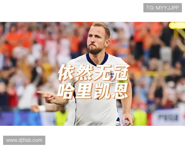 哈里·凯恩生涯遗憾盘点：无冠困境与大赛突破乏力