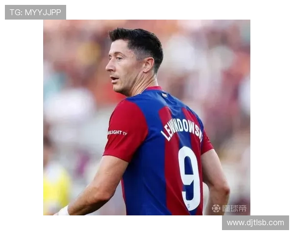 莱万多夫斯基关键比赛决定力解析：是否具备顶级巨星水准