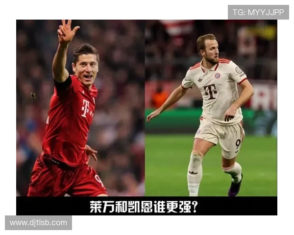 凯恩与莱万终结能力、战术角色及历史地位对比分析